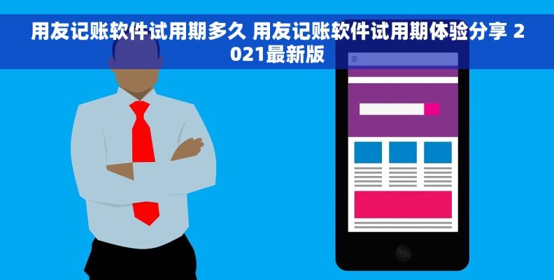 用友记账软件试用期多久 用友记账软件试用期体验分享 2021最新版