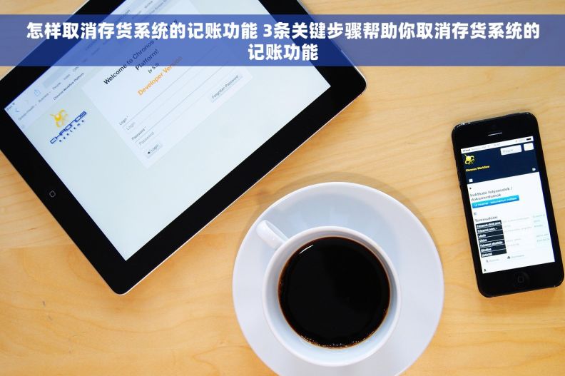 怎样取消存货系统的记账功能 3条关键步骤帮助你取消存货系统的记账功能