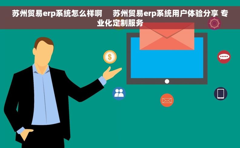 苏州贸易erp系统怎么样啊     苏州贸易erp系统用户体验分享 专业化定制服务