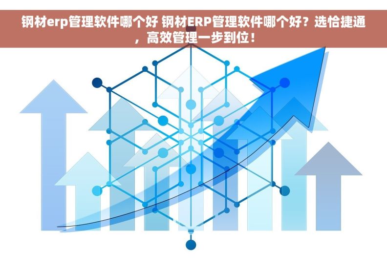 钢材erp管理软件哪个好 钢材ERP管理软件哪个好？选恰捷通，高效管理一步到位！