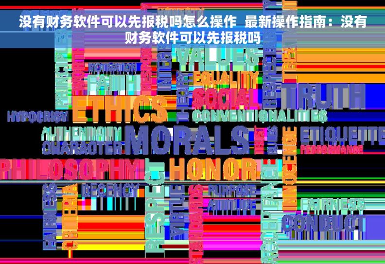 没有财务软件可以先报税吗怎么操作  最新操作指南：没有财务软件可以先报税吗