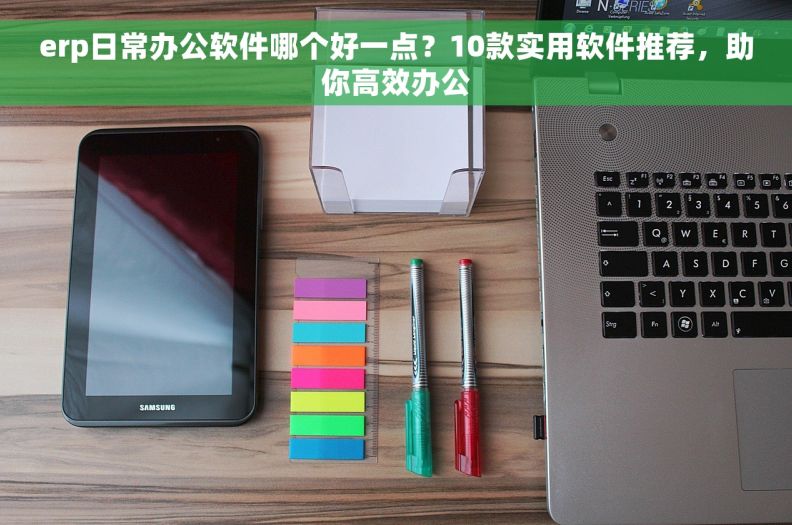 erp日常办公软件哪个好一点？10款实用软件推荐，助你高效办公