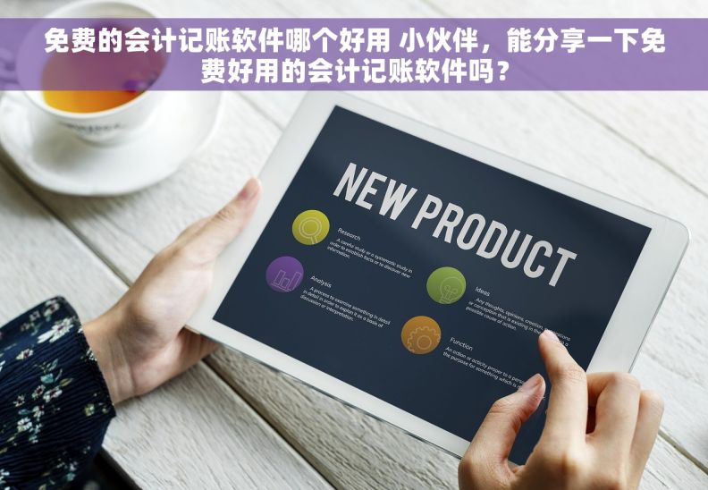 免费的会计记账软件哪个好用 小伙伴，能分享一下免费好用的会计记账软件吗？