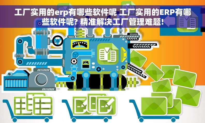 工厂实用的erp有哪些软件呢 工厂实用的ERP有哪些软件呢? 精准解决工厂管理难题!