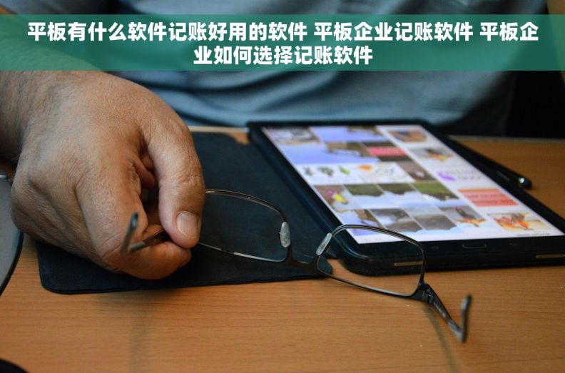 平板有什么软件记账好用的软件 平板企业记账软件 平板企业如何选择记账软件