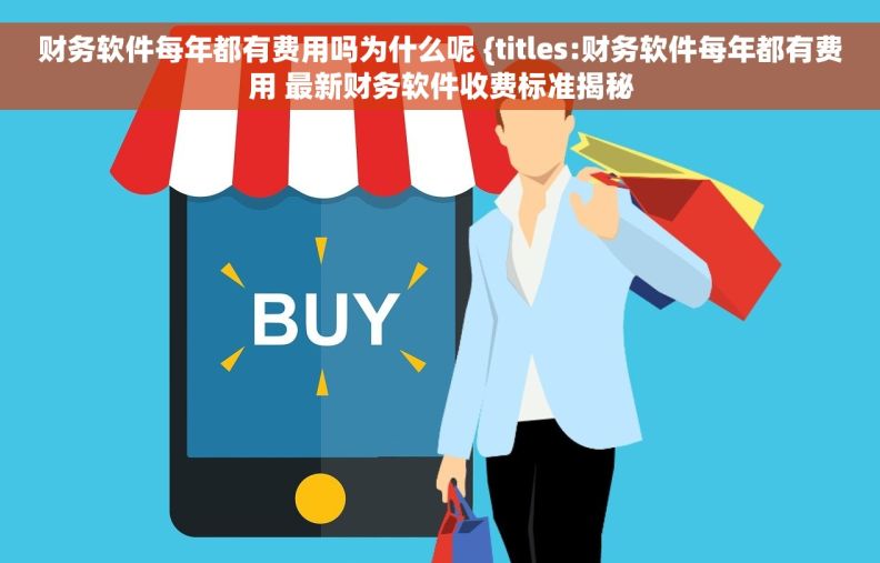 财务软件每年都有费用吗为什么呢 {titles:财务软件每年都有费用 最新财务软件收费标准揭秘