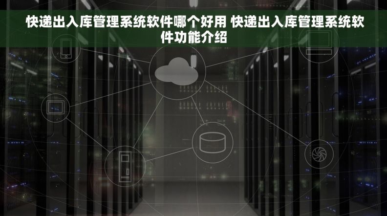  快递出入库管理系统软件哪个好用 快递出入库管理系统软件功能介绍