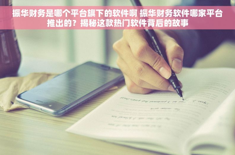振华财务是哪个平台旗下的软件啊 振华财务软件哪家平台推出的？揭秘这款热门软件背后的故事