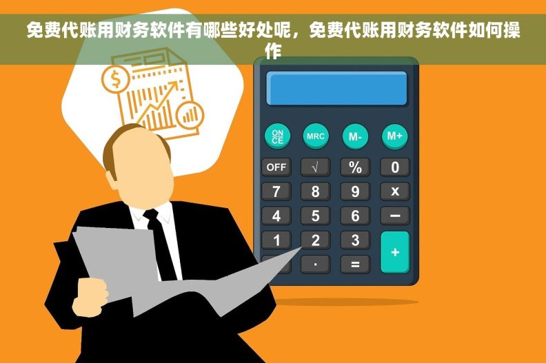 免费代账用财务软件有哪些好处呢，免费代账用财务软件如何操作