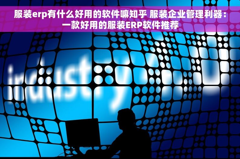 服装erp有什么好用的软件嘛知乎 服装企业管理利器：一款好用的服装ERP软件推荐