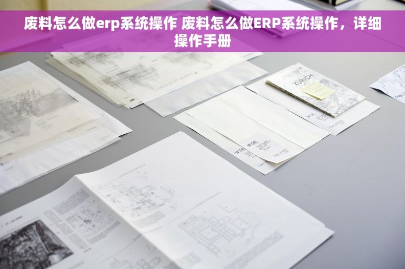 废料怎么做erp系统操作 废料怎么做ERP系统操作，详细操作手册