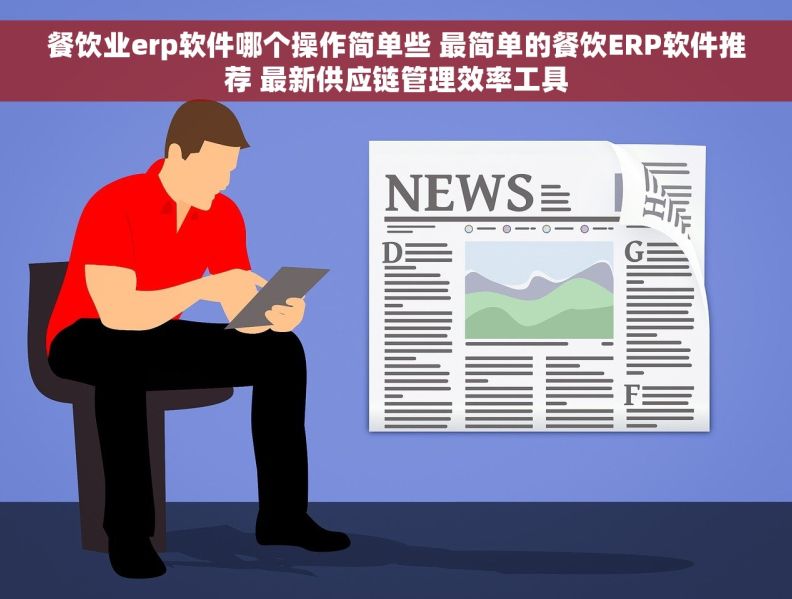 餐饮业erp软件哪个操作简单些 最简单的餐饮ERP软件推荐 最新供应链管理效率工具