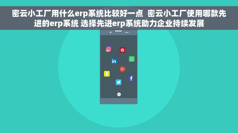 密云小工厂用什么erp系统比较好一点  密云小工厂使用哪款先进的erp系统 选择先进erp系统助力企业持续发展