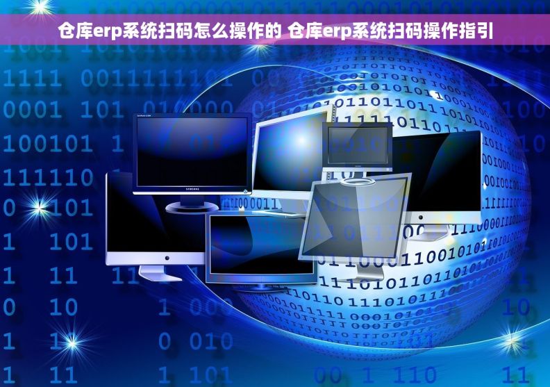 仓库erp系统扫码怎么操作的 仓库erp系统扫码操作指引