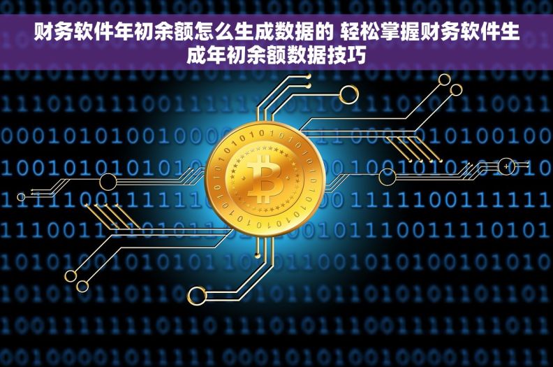 财务软件年初余额怎么生成数据的 轻松掌握财务软件生成年初余额数据技巧