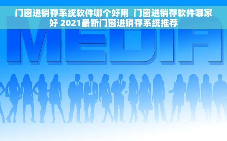 门窗进销存系统软件哪个好用  门窗进销存软件哪家好 2021最新门窗进销存系统推荐