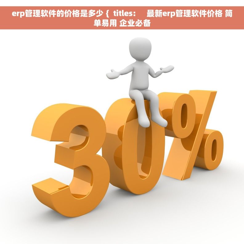 erp管理软件的价格是多少 {  titles:     最新erp管理软件价格 简单易用 企业必备