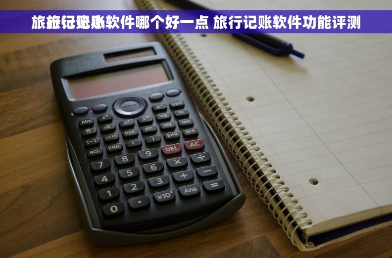 旅行记账小软件哪个好一点 
    旅行记账软件哪个好一点 旅行记账软件功能评测