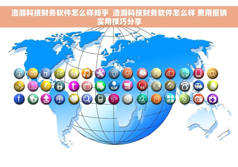 浩瀚科技财务软件怎么样知乎  浩瀚科技财务软件怎么样 费用报销实用技巧分享