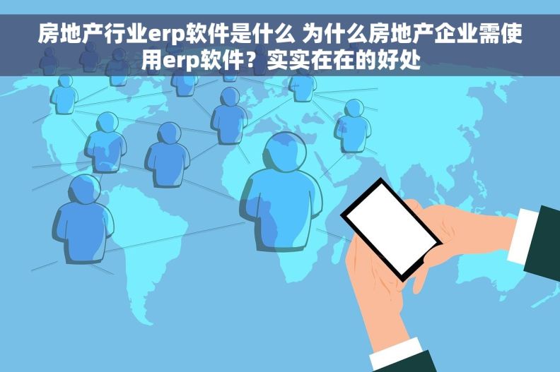 房地产行业erp软件是什么 为什么房地产企业需使用erp软件？实实在在的好处