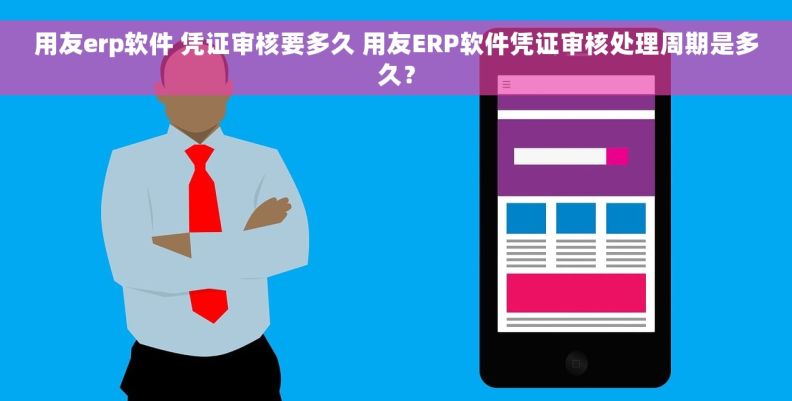 用友erp软件 凭证审核要多久 用友ERP软件凭证审核处理周期是多久？