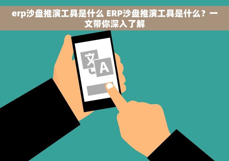erp沙盘推演工具是什么 ERP沙盘推演工具是什么？一文带你深入了解
