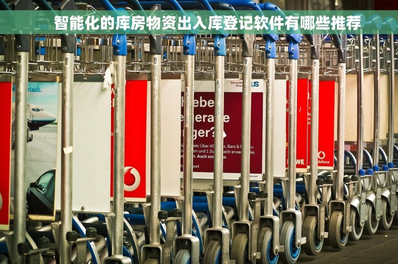     智能化的库房物资出入库登记软件有哪些推荐