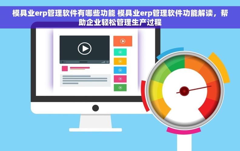 模具业erp管理软件有哪些功能 模具业erp管理软件功能解读，帮助企业轻松管理生产过程