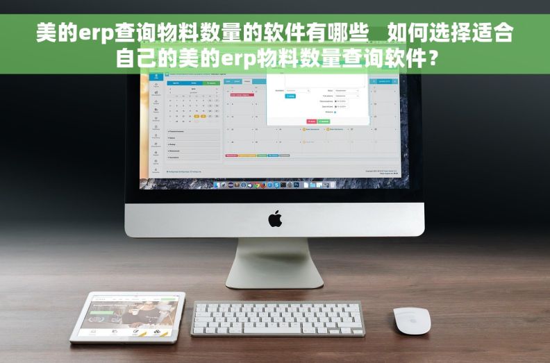 美的erp查询物料数量的软件有哪些   如何选择适合自己的美的erp物料数量查询软件？