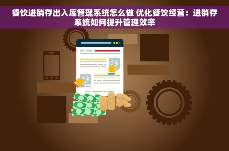 餐饮进销存出入库管理系统怎么做 优化餐饮经营：进销存系统如何提升管理效率