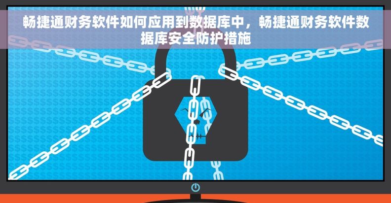 畅捷通财务软件如何应用到数据库中，畅捷通财务软件数据库安全防护措施