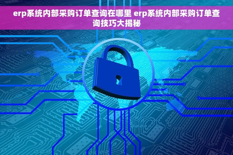 erp系统内部采购订单查询在哪里 erp系统内部采购订单查询技巧大揭秘
