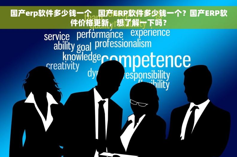 国产erp软件多少钱一个   国产ERP软件多少钱一个？国产ERP软件价格更新，想了解一下吗？