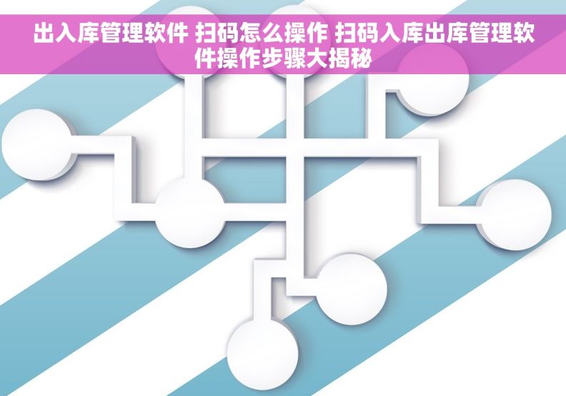 出入库管理软件 扫码怎么操作 扫码入库出库管理软件操作步骤大揭秘