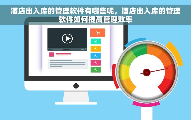 酒店出入库的管理软件有哪些呢，酒店出入库的管理软件如何提高管理效率