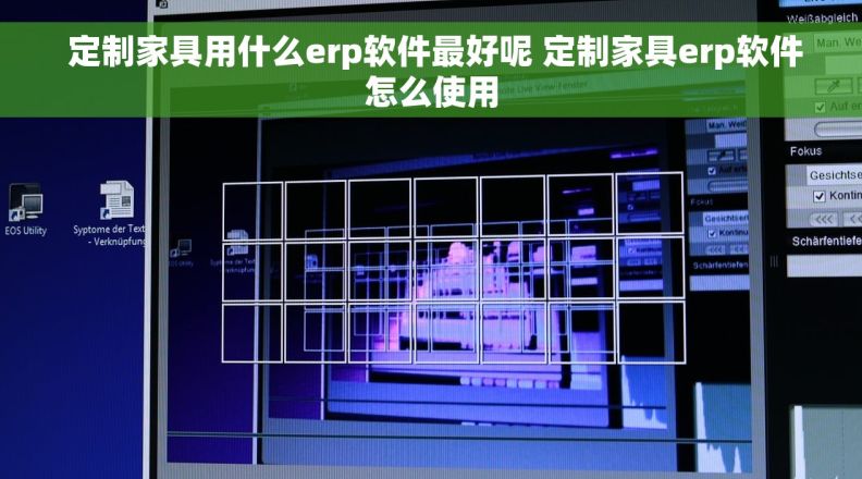  定制家具用什么erp软件最好呢 定制家具erp软件怎么使用