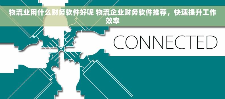 物流业用什么财务软件好呢 物流企业财务软件推荐，快速提升工作效率