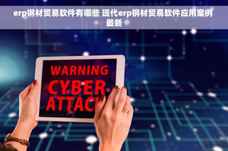 erp钢材贸易软件有哪些 现代erp钢材贸易软件应用案例 最新