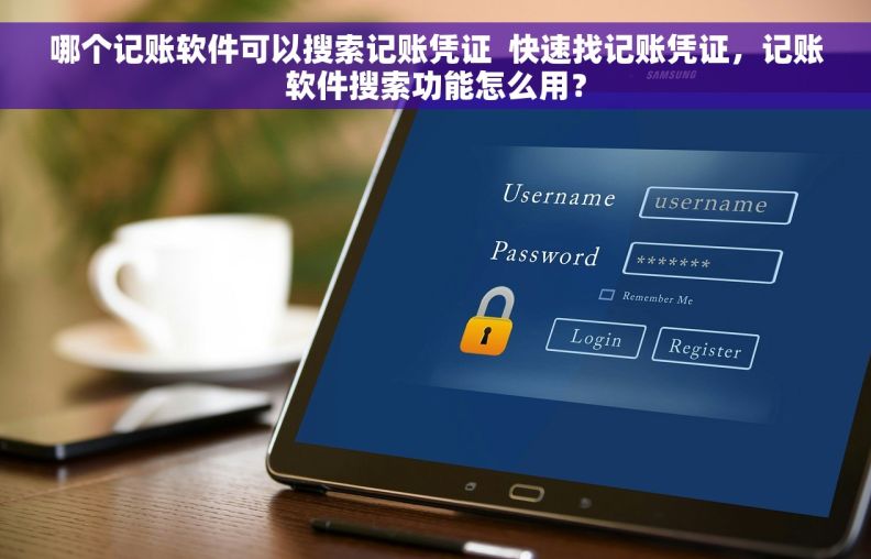 哪个记账软件可以搜索记账凭证  快速找记账凭证，记账软件搜索功能怎么用？