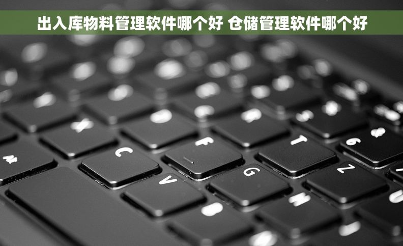 出入库物料管理软件哪个好 仓储管理软件哪个好