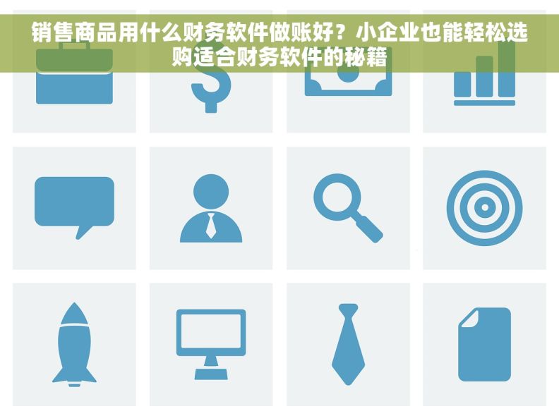 销售商品用什么财务软件做账好？小企业也能轻松选购适合财务软件的秘籍