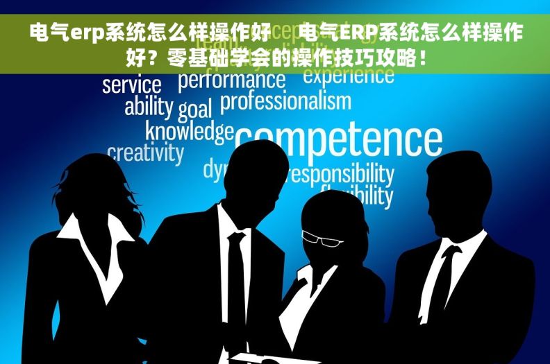 电气erp系统怎么样操作好     电气ERP系统怎么样操作好？零基础学会的操作技巧攻略！