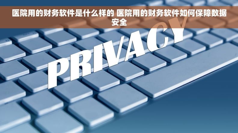 医院用的财务软件是什么样的 医院用的财务软件如何保障数据安全