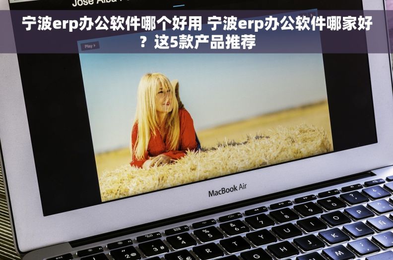 宁波erp办公软件哪个好用 宁波erp办公软件哪家好?这5款产品推荐 宁波erp办公软件哪个好用 宁波erp办公软件哪家好?这5款产品推荐