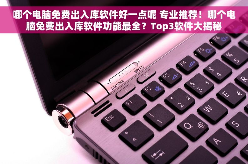 哪个电脑免费出入库软件好一点呢 专业推荐！哪个电脑免费出入库软件功能最全？Top3软件大揭秘