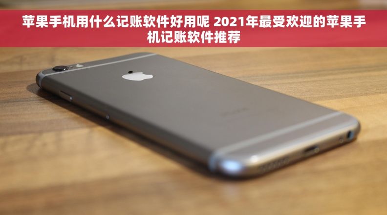 苹果手机用什么记账软件好用呢 2021年最受欢迎的苹果手机记账软件推荐