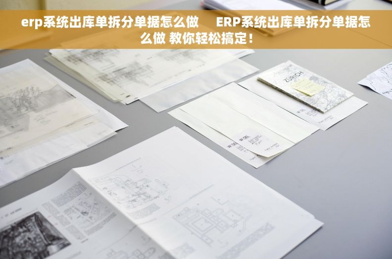 erp系统出库单拆分单据怎么做     ERP系统出库单拆分单据怎么做 教你轻松搞定！