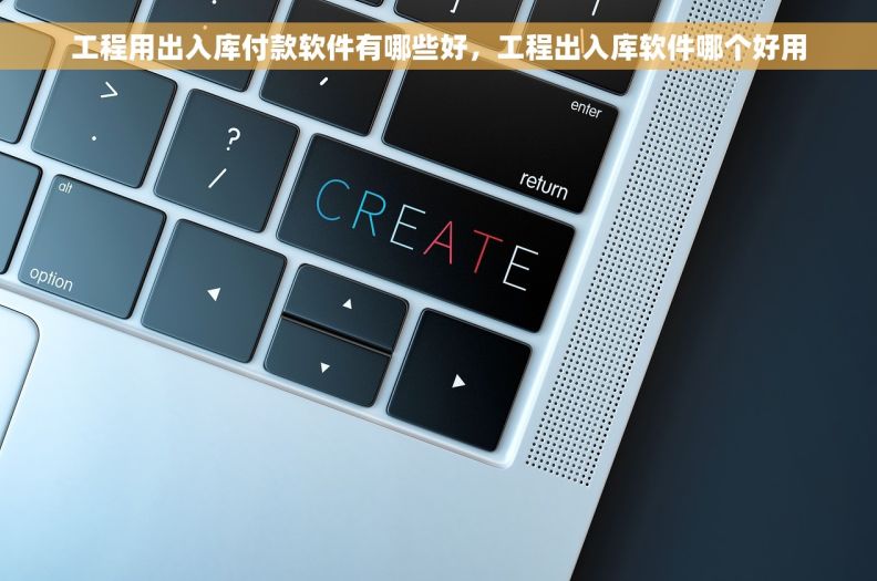 工程用出入库付款软件有哪些好，工程出入库软件哪个好用