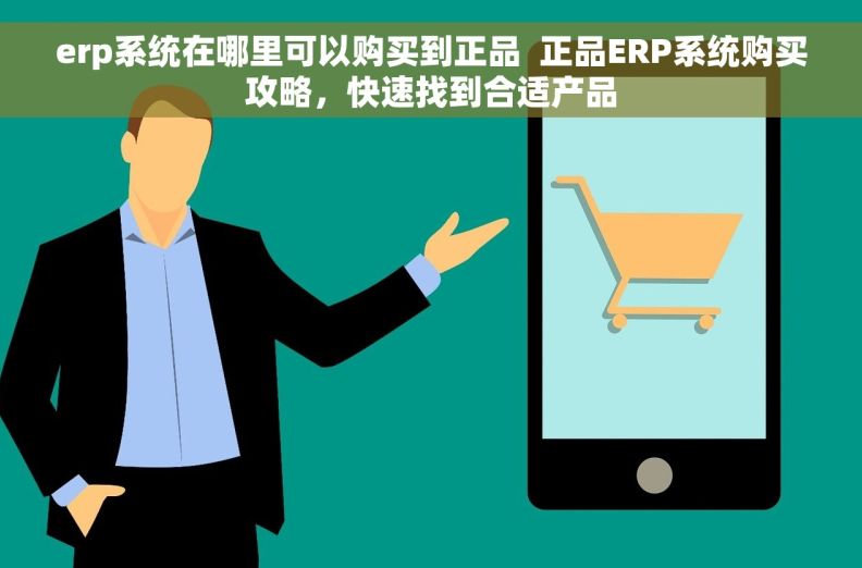 erp系统在哪里可以购买到正品  正品ERP系统购买攻略，快速找到合适产品