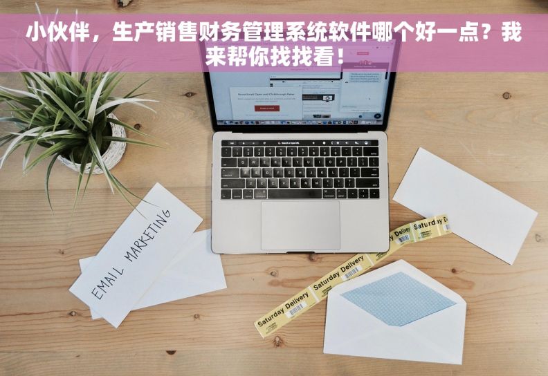 小伙伴，生产销售财务管理系统软件哪个好一点？我来帮你找找看！